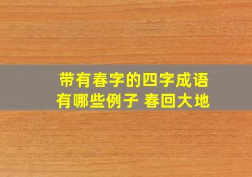 带有春字的四字成语有哪些例子 春回大地